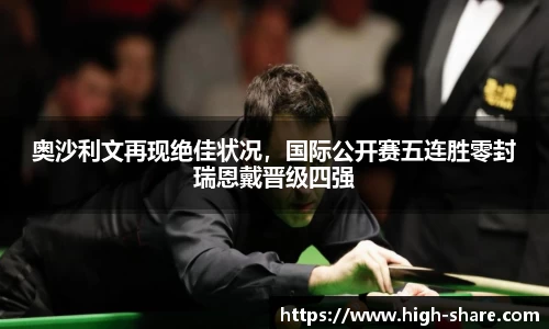 奥沙利文再现绝佳状况，国际公开赛五连胜零封瑞恩戴晋级四强